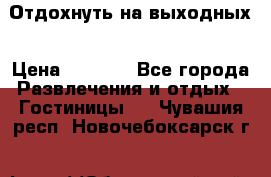 Отдохнуть на выходных › Цена ­ 1 300 - Все города Развлечения и отдых » Гостиницы   . Чувашия респ.,Новочебоксарск г.